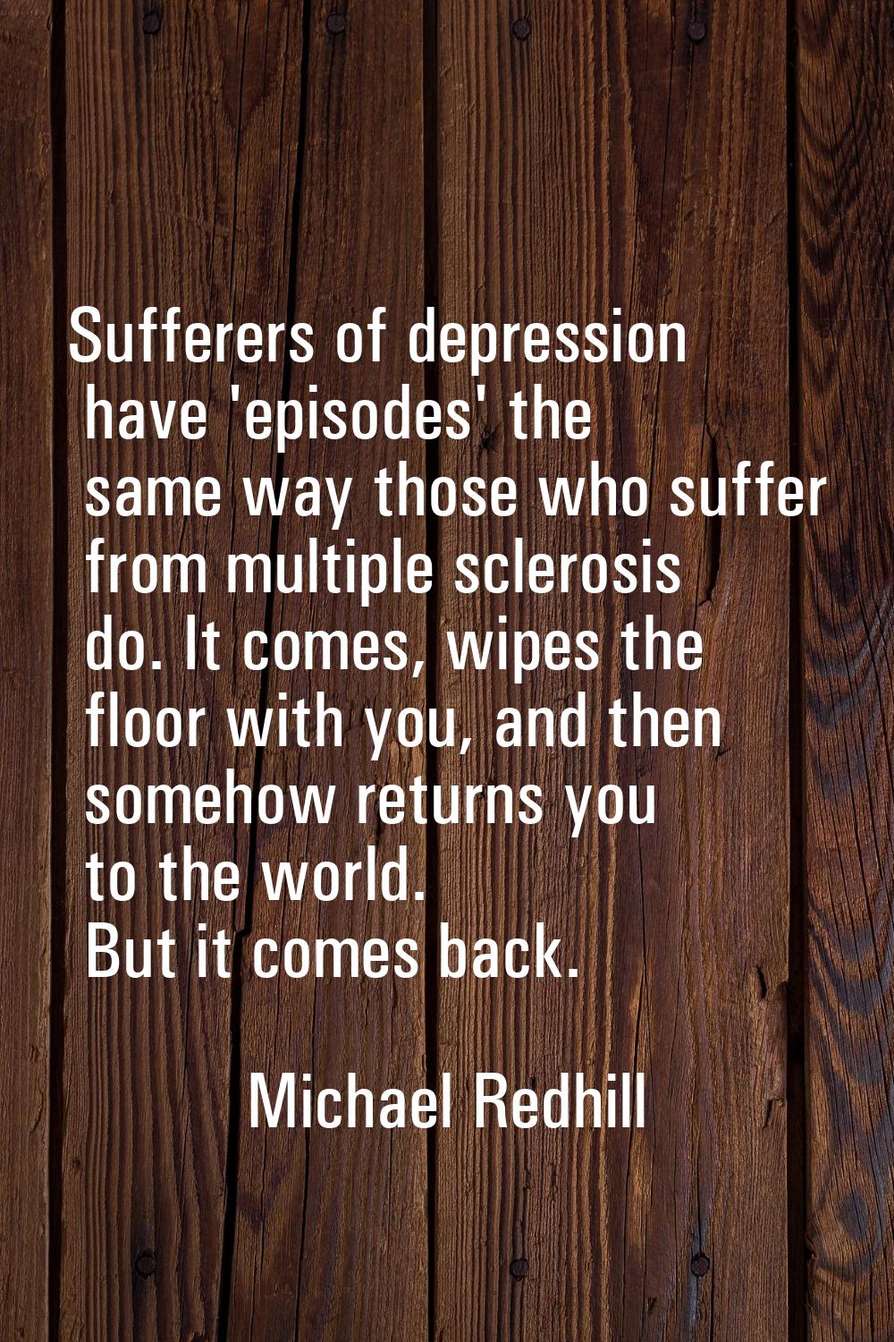 Sufferers of depression have 'episodes' the same way those who suffer from multiple sclerosis do. I