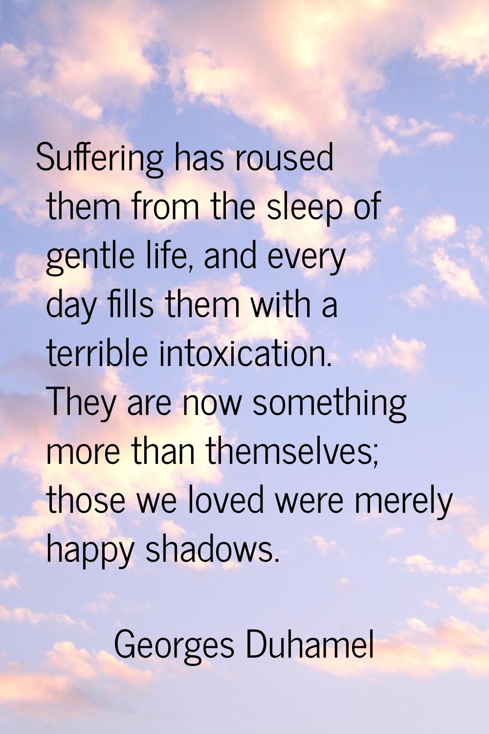 Suffering has roused them from the sleep of gentle life, and every day fills them with a terrible i