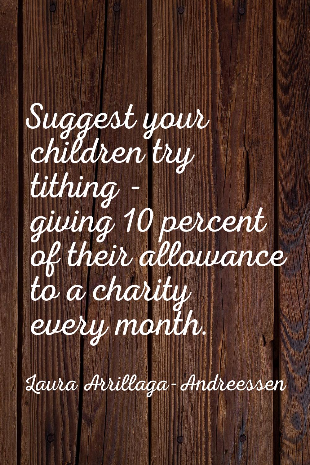 Suggest your children try tithing - giving 10 percent of their allowance to a charity every month.