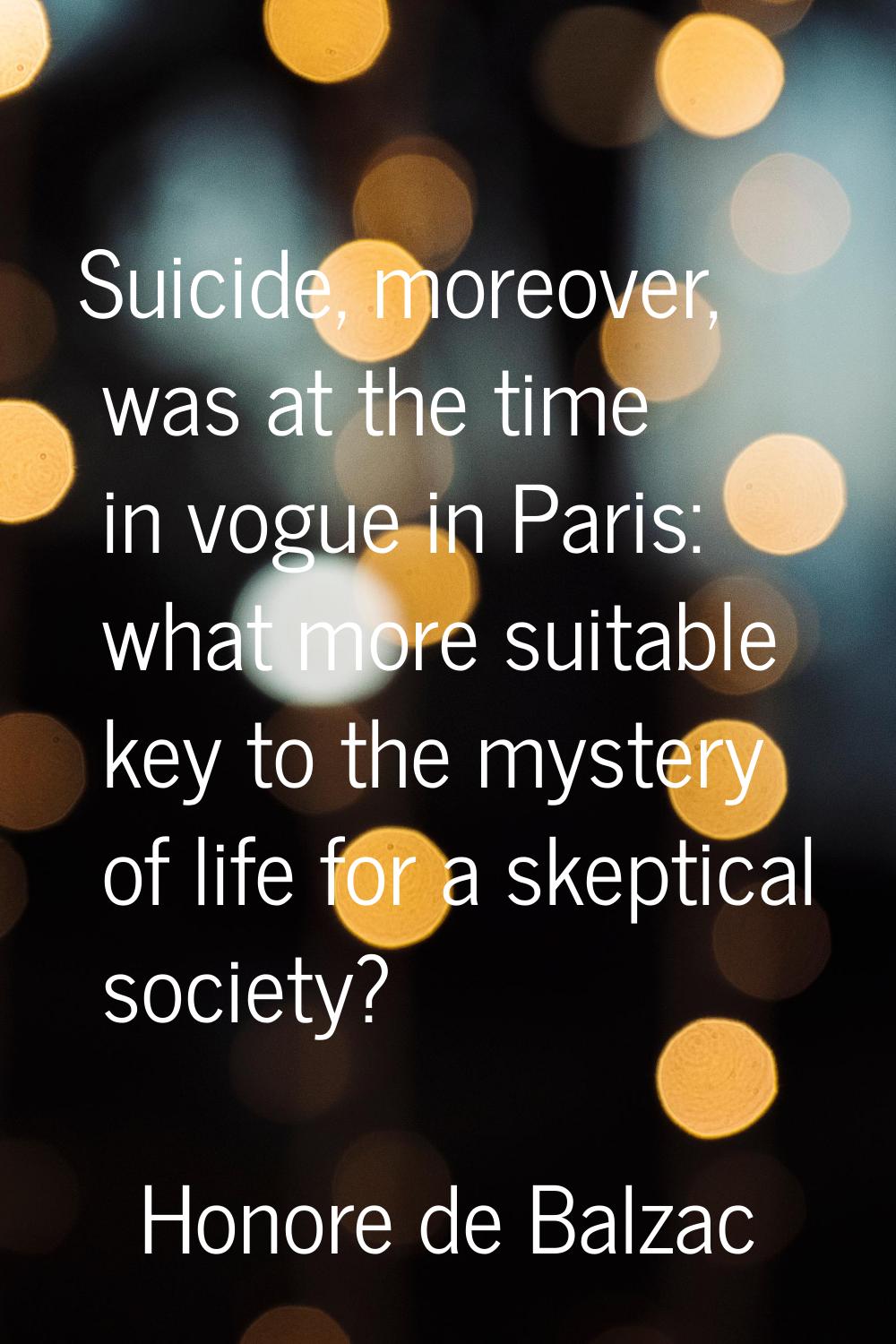 Suicide, moreover, was at the time in vogue in Paris: what more suitable key to the mystery of life