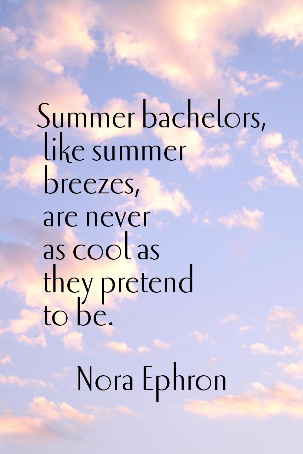 Summer bachelors, like summer breezes, are never as cool as they pretend to be.