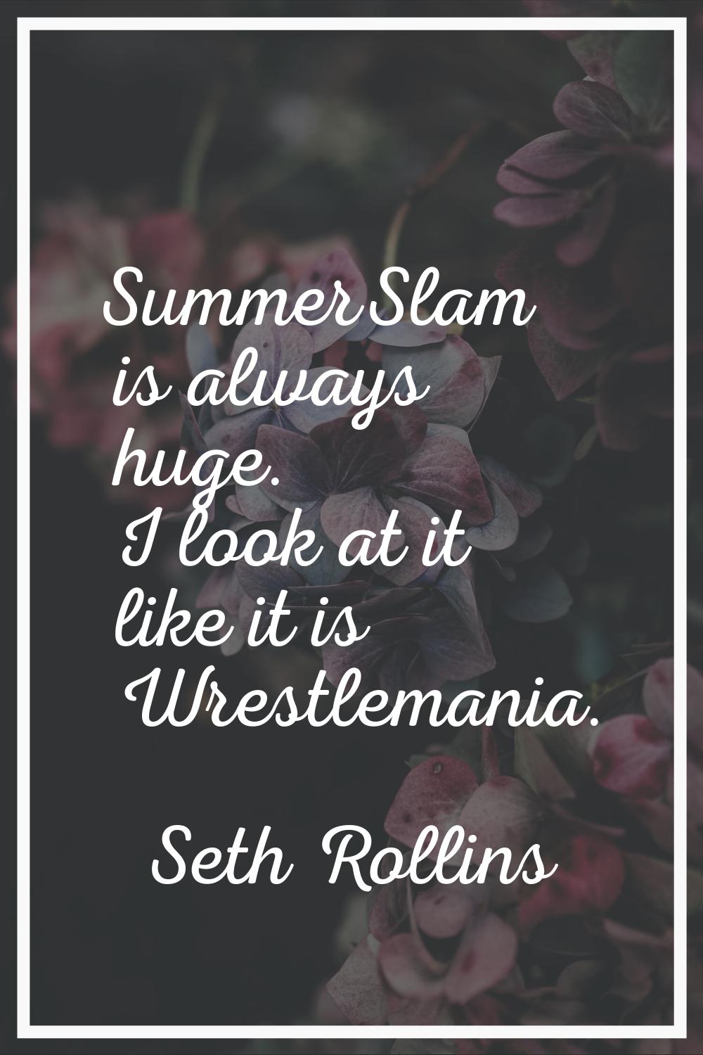 SummerSlam is always huge. I look at it like it is Wrestlemania.