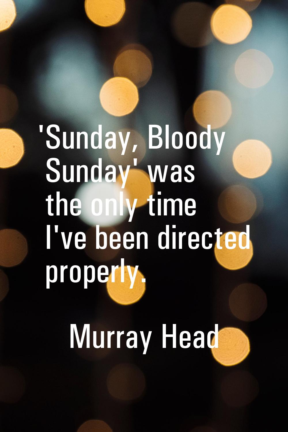'Sunday, Bloody Sunday' was the only time I've been directed properly.