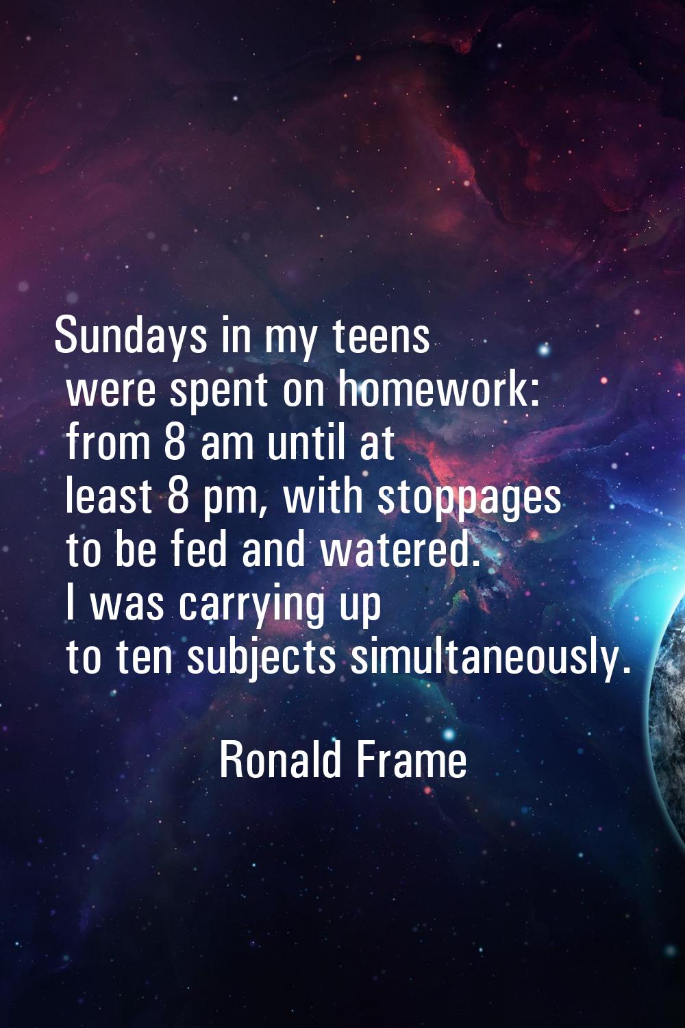 Sundays in my teens were spent on homework: from 8 am until at least 8 pm, with stoppages to be fed