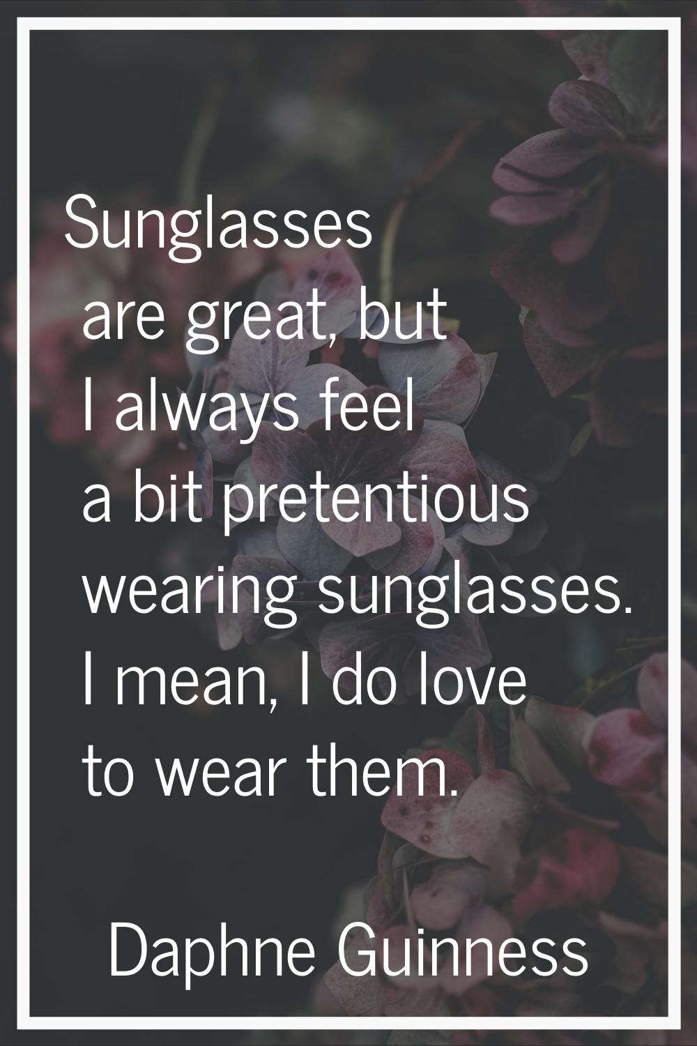 Sunglasses are great, but I always feel a bit pretentious wearing sunglasses. I mean, I do love to 