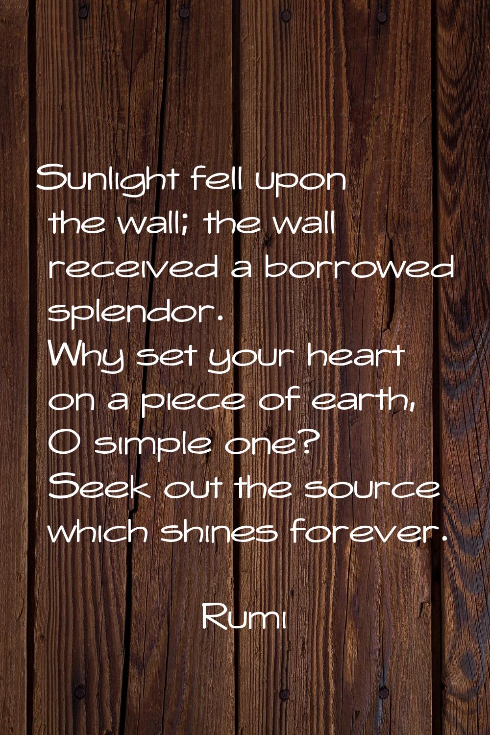 Sunlight fell upon the wall; the wall received a borrowed splendor. Why set your heart on a piece o