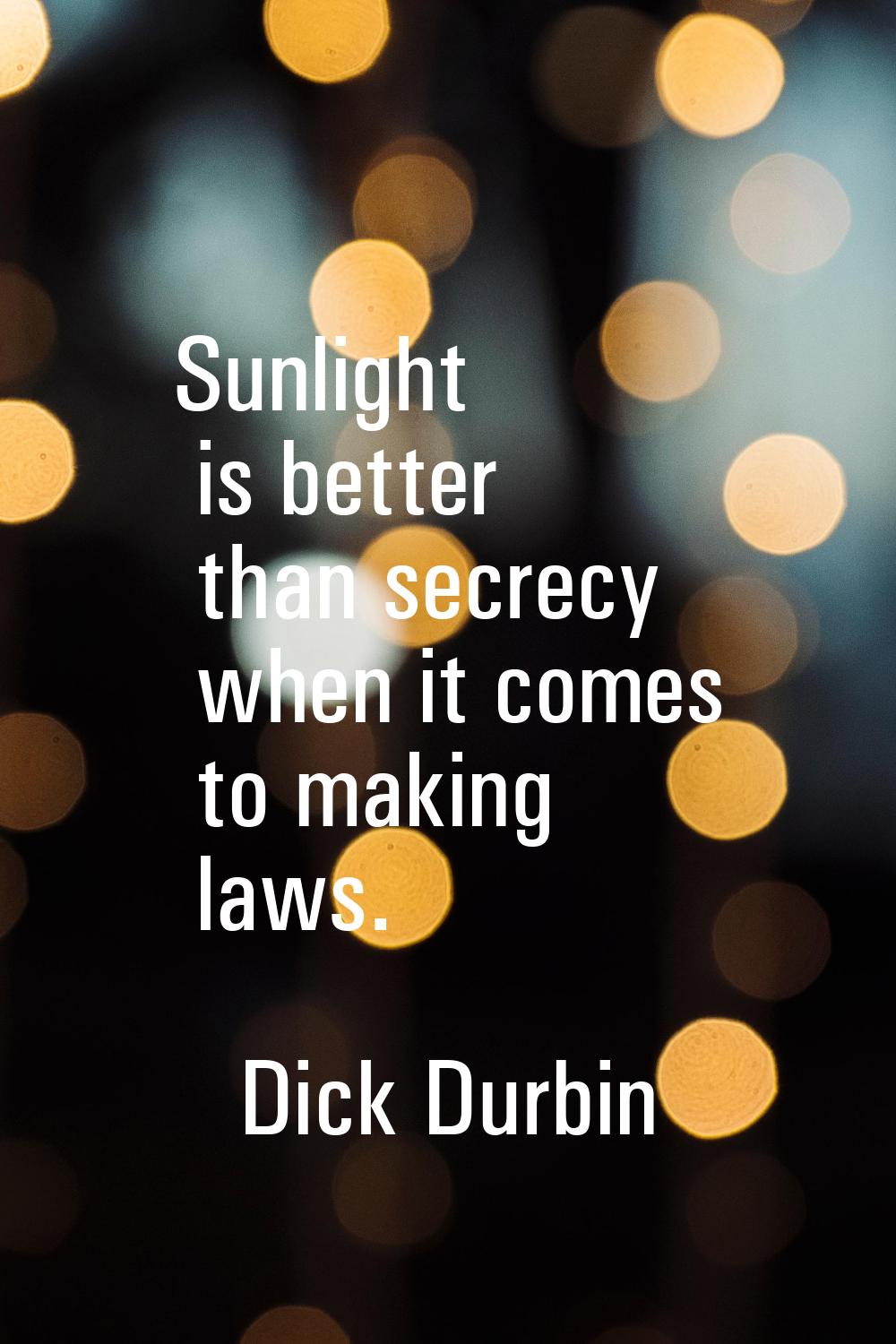 Sunlight is better than secrecy when it comes to making laws.