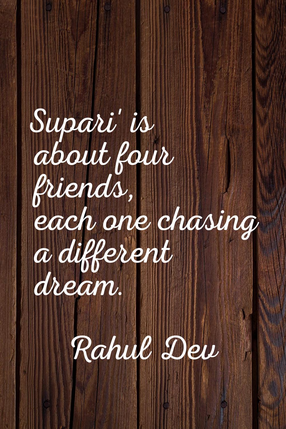 Supari' is about four friends, each one chasing a different dream.