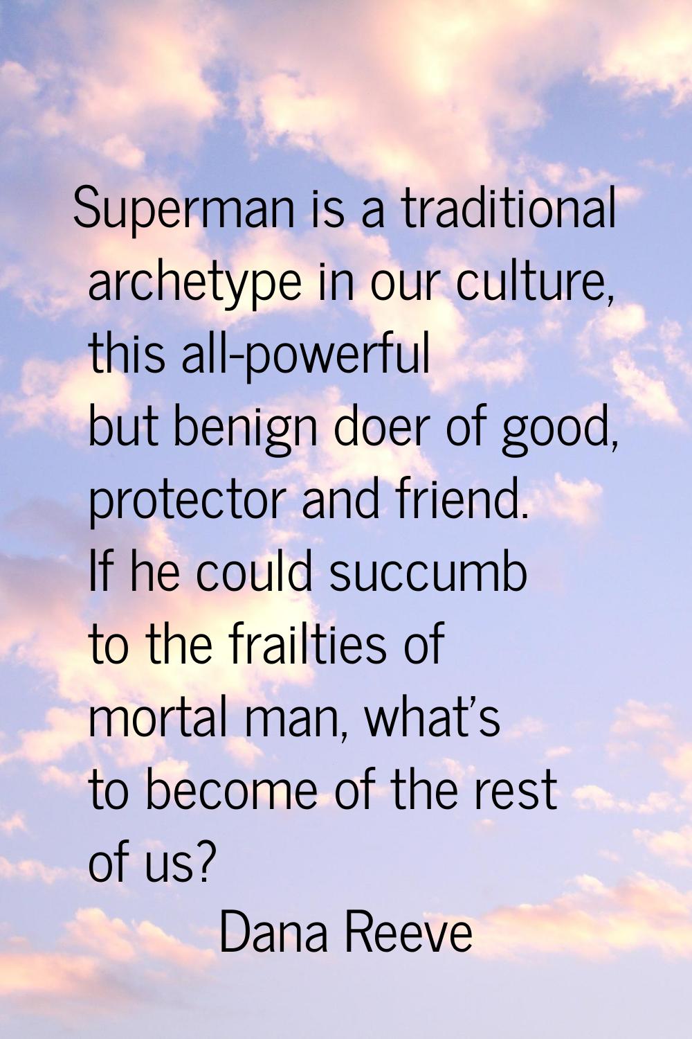 Superman is a traditional archetype in our culture, this all-powerful but benign doer of good, prot