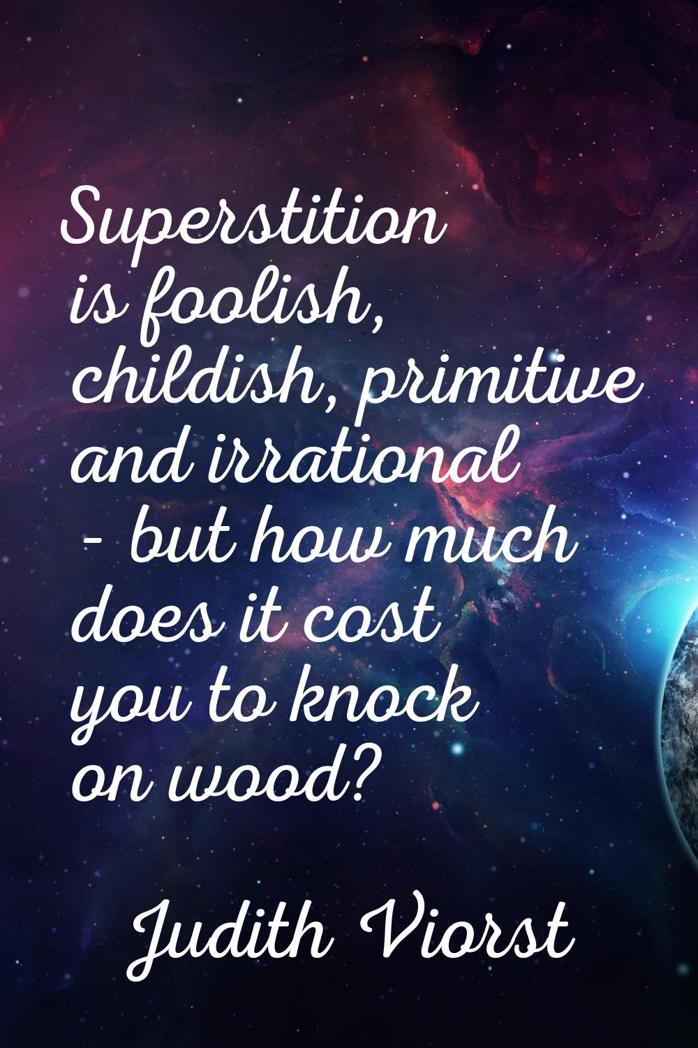 Superstition is foolish, childish, primitive and irrational - but how much does it cost you to knoc