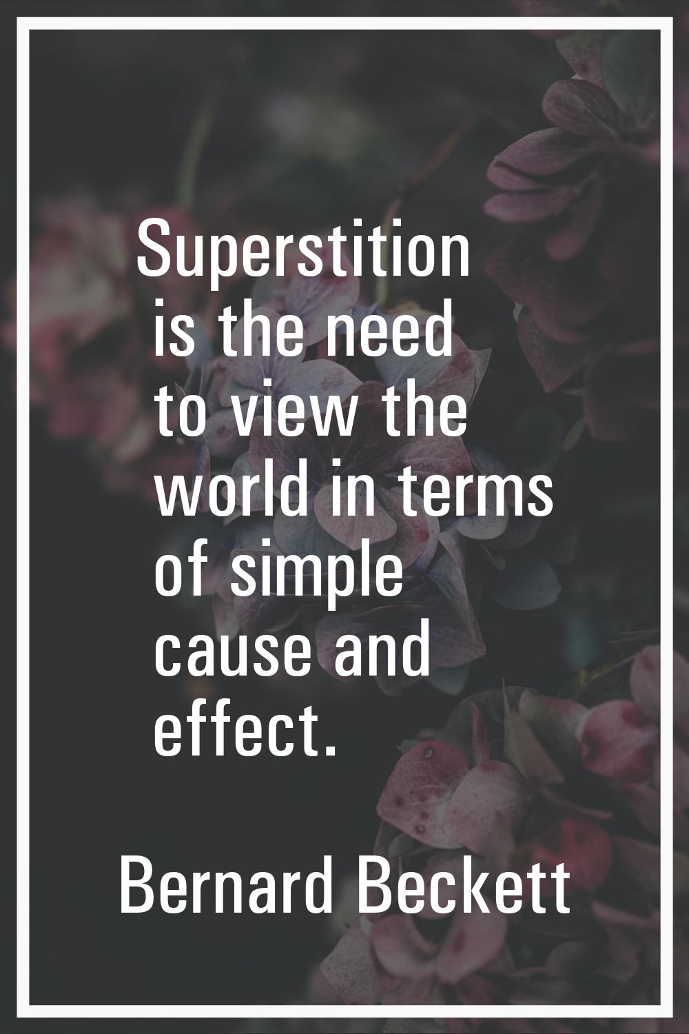 Superstition is the need to view the world in terms of simple cause and effect.