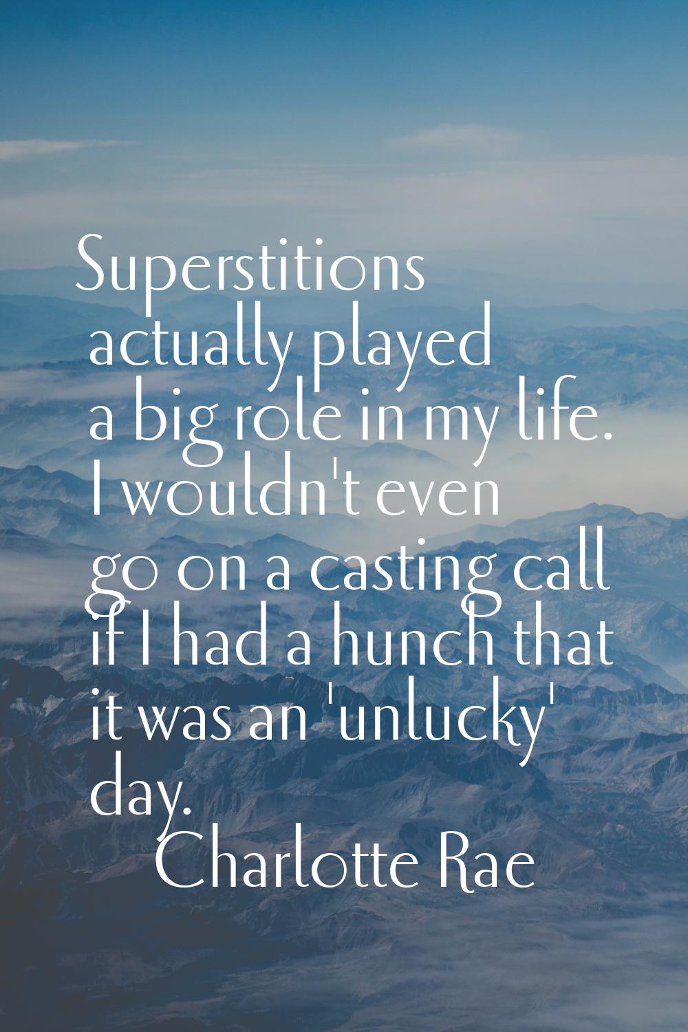 Superstitions actually played a big role in my life. I wouldn't even go on a casting call if I had 