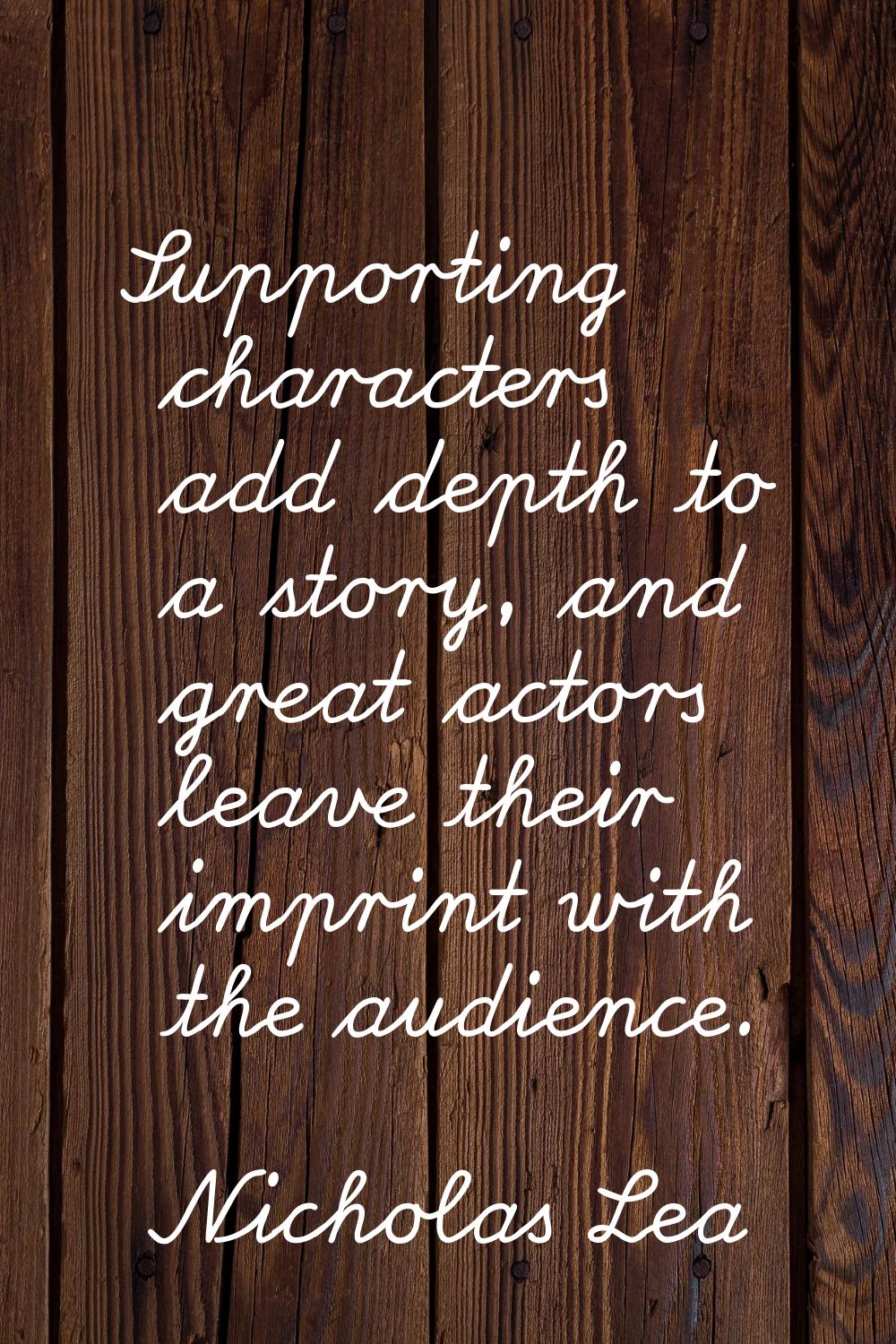 Supporting characters add depth to a story, and great actors leave their imprint with the audience.
