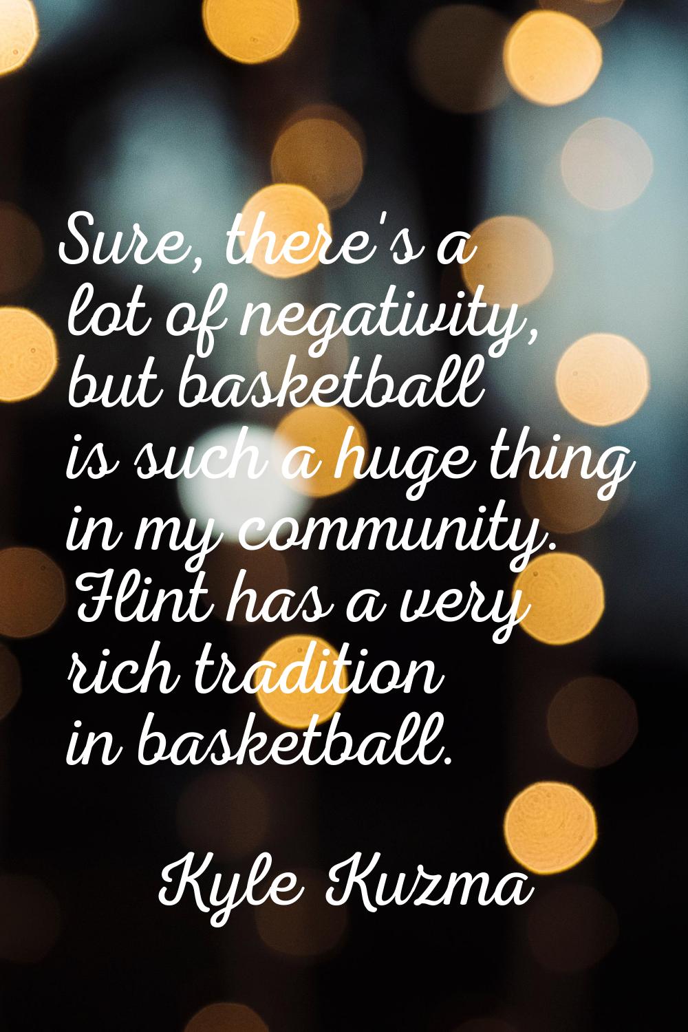 Sure, there's a lot of negativity, but basketball is such a huge thing in my community. Flint has a