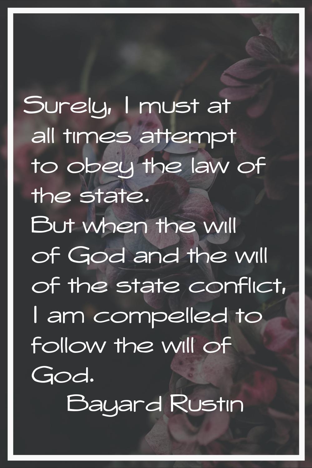 Surely, I must at all times attempt to obey the law of the state. But when the will of God and the 
