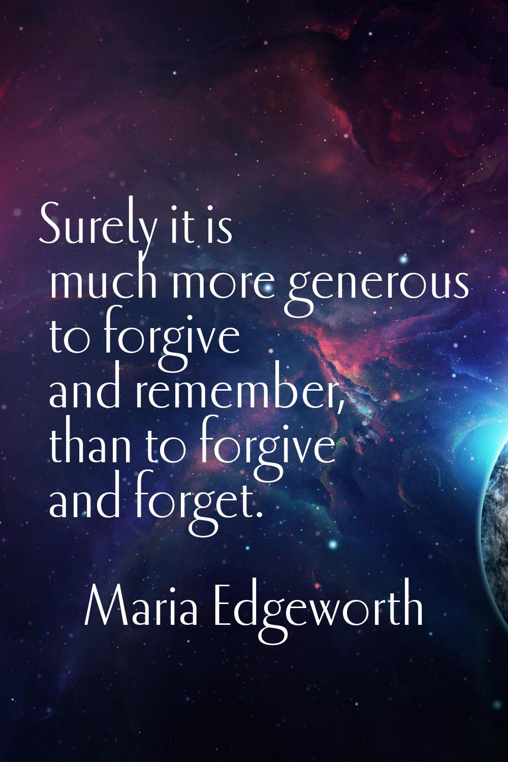 Surely it is much more generous to forgive and remember, than to forgive and forget.