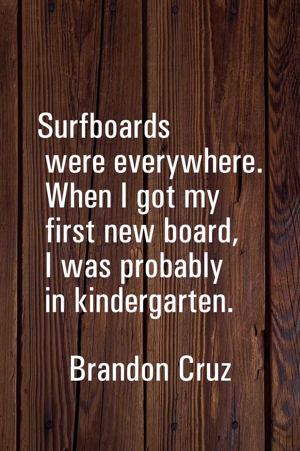 Surfboards were everywhere. When I got my first new board, I was probably in kindergarten.