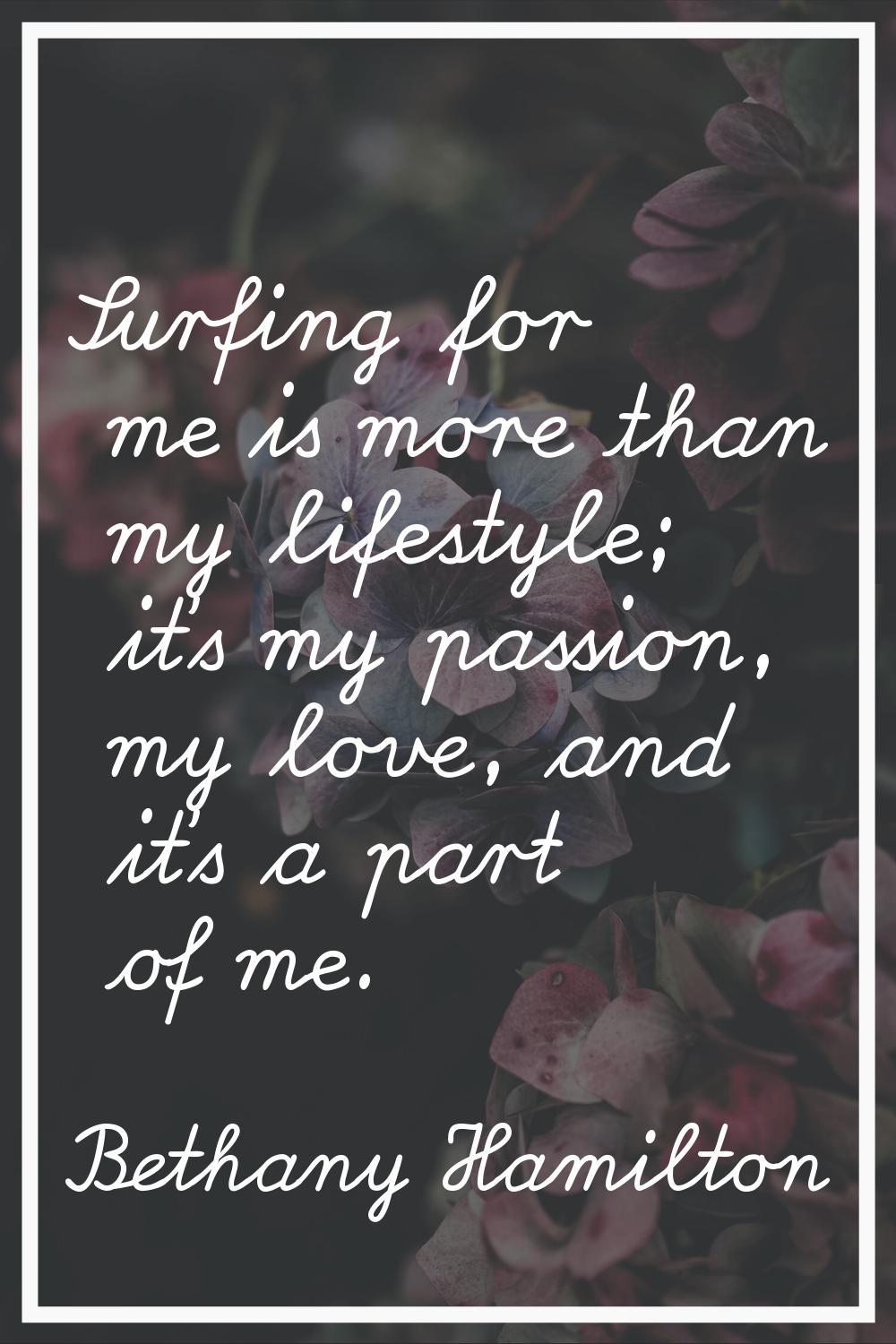 Surfing for me is more than my lifestyle; it's my passion, my love, and it's a part of me.