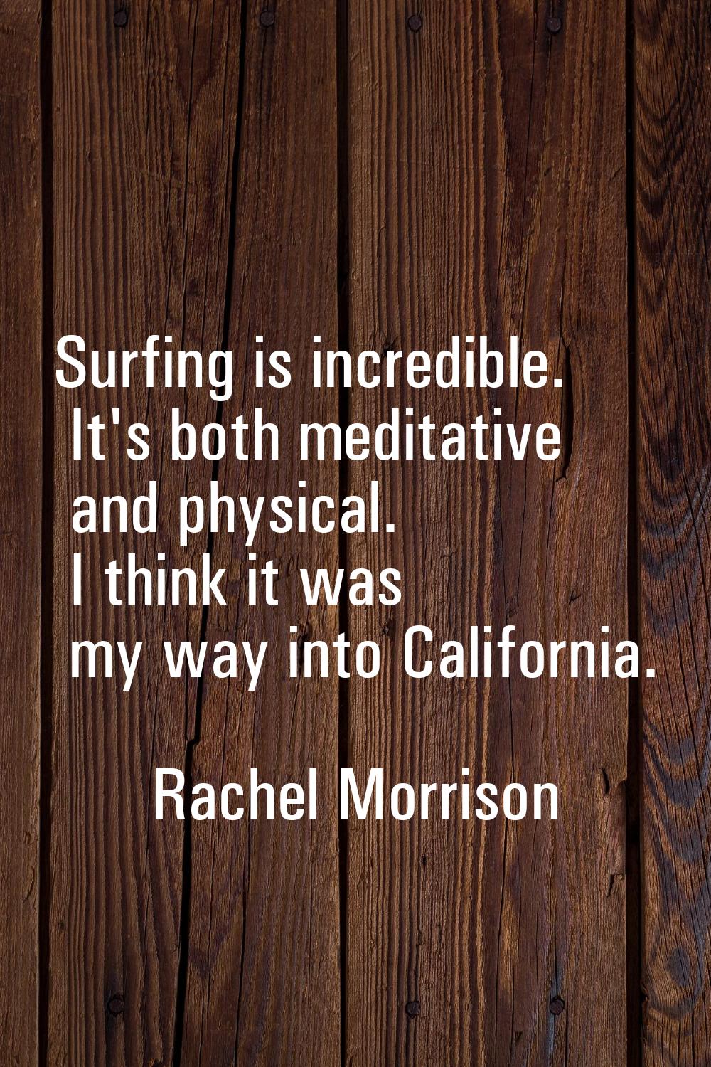 Surfing is incredible. It's both meditative and physical. I think it was my way into California.