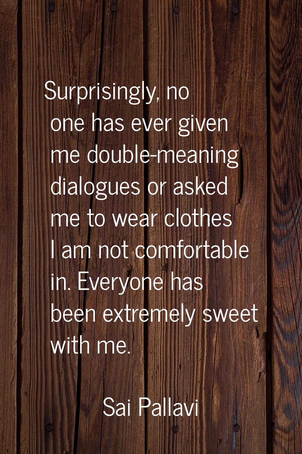 Surprisingly, no one has ever given me double-meaning dialogues or asked me to wear clothes I am no