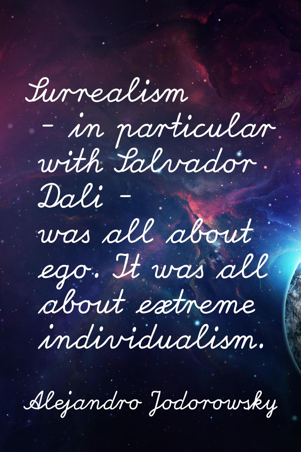 Surrealism - in particular with Salvador Dali - was all about ego. It was all about extreme individ