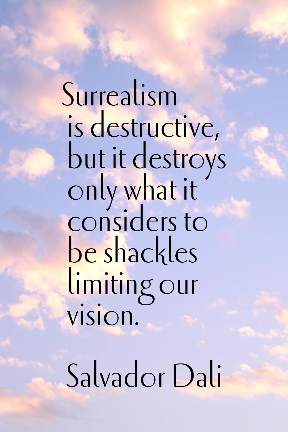 Surrealism is destructive, but it destroys only what it considers to be shackles limiting our visio