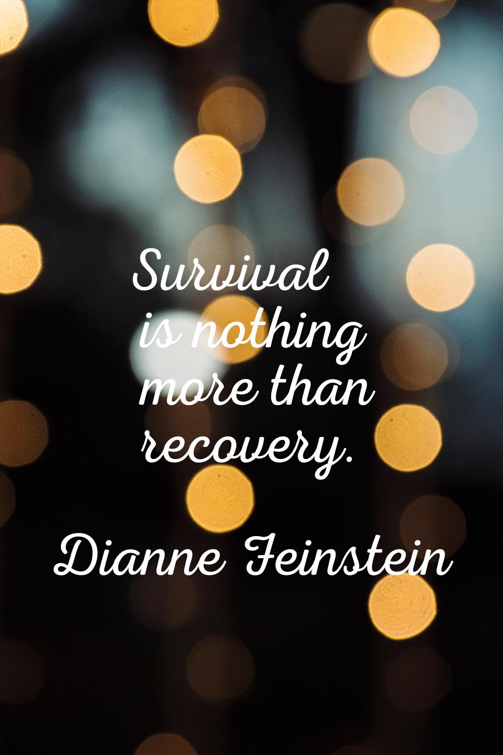 Survival is nothing more than recovery.
