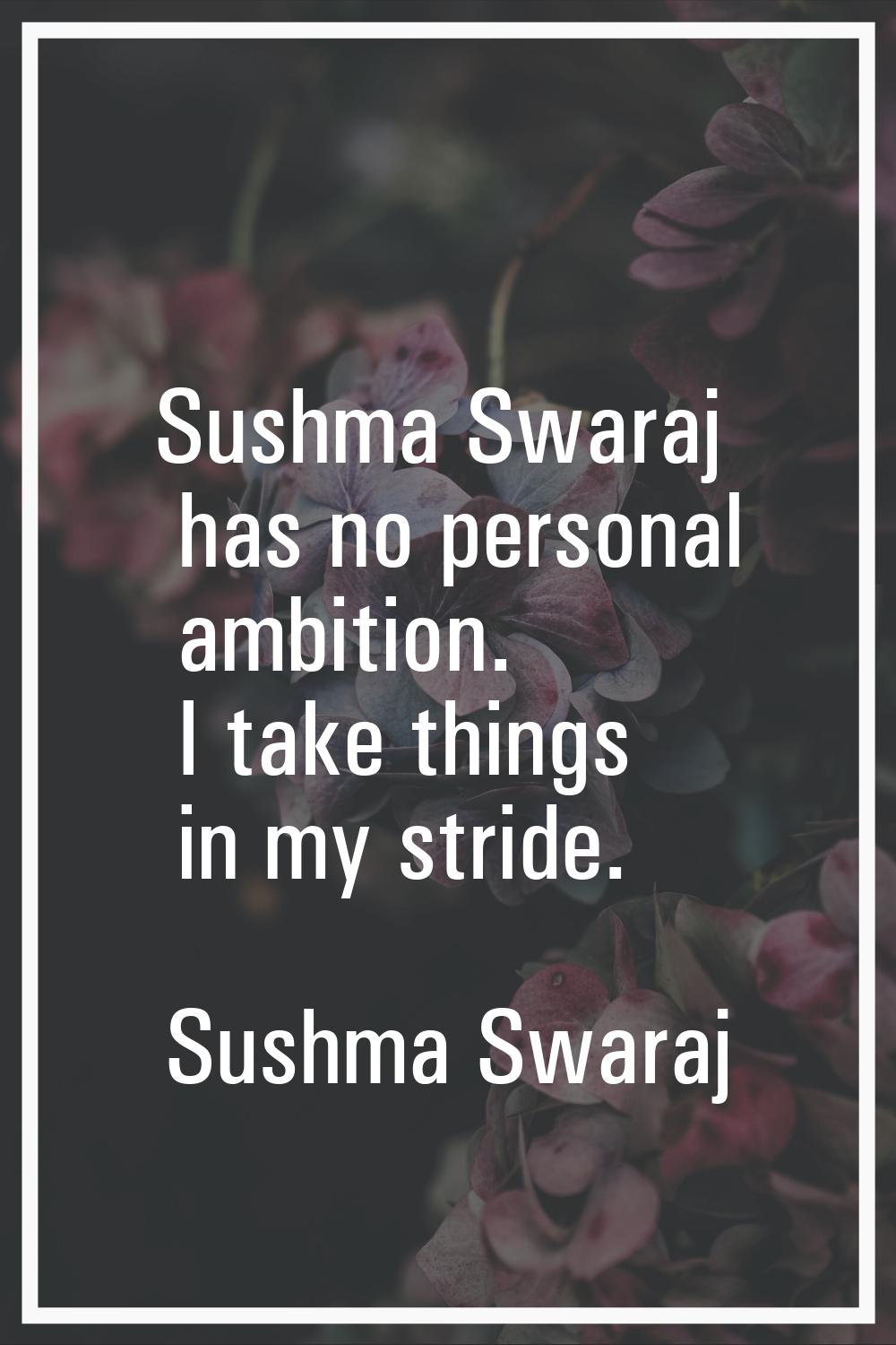 Sushma Swaraj has no personal ambition. I take things in my stride.