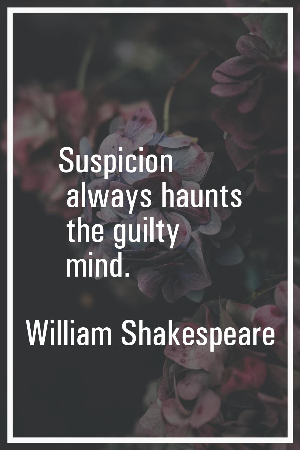 Suspicion always haunts the guilty mind.