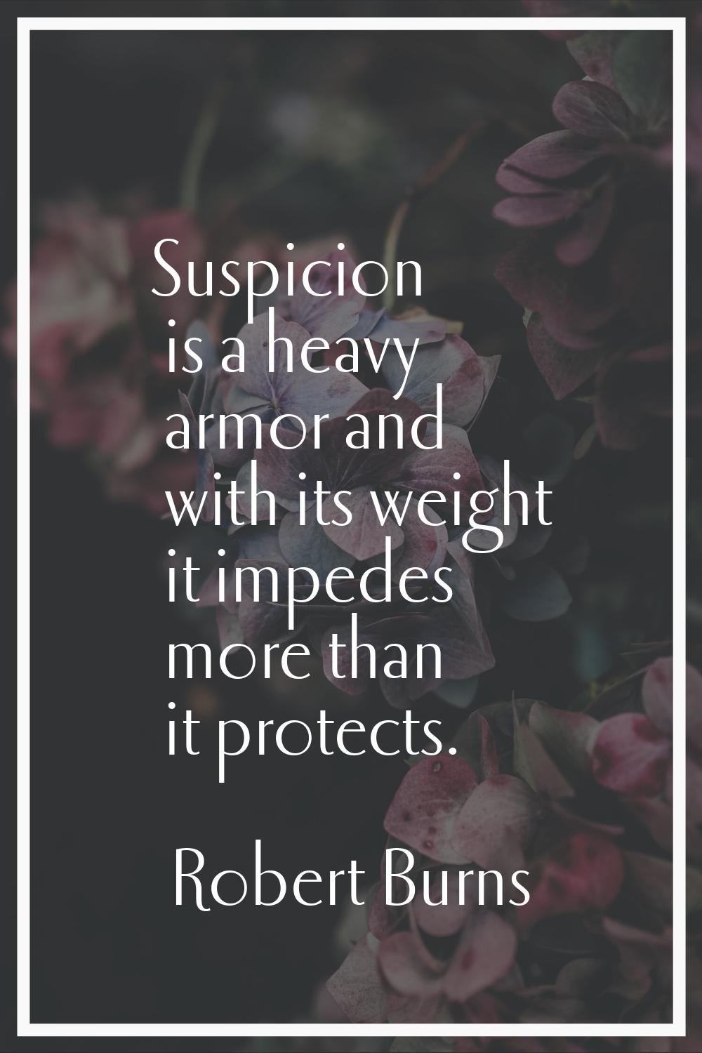 Suspicion is a heavy armor and with its weight it impedes more than it protects.
