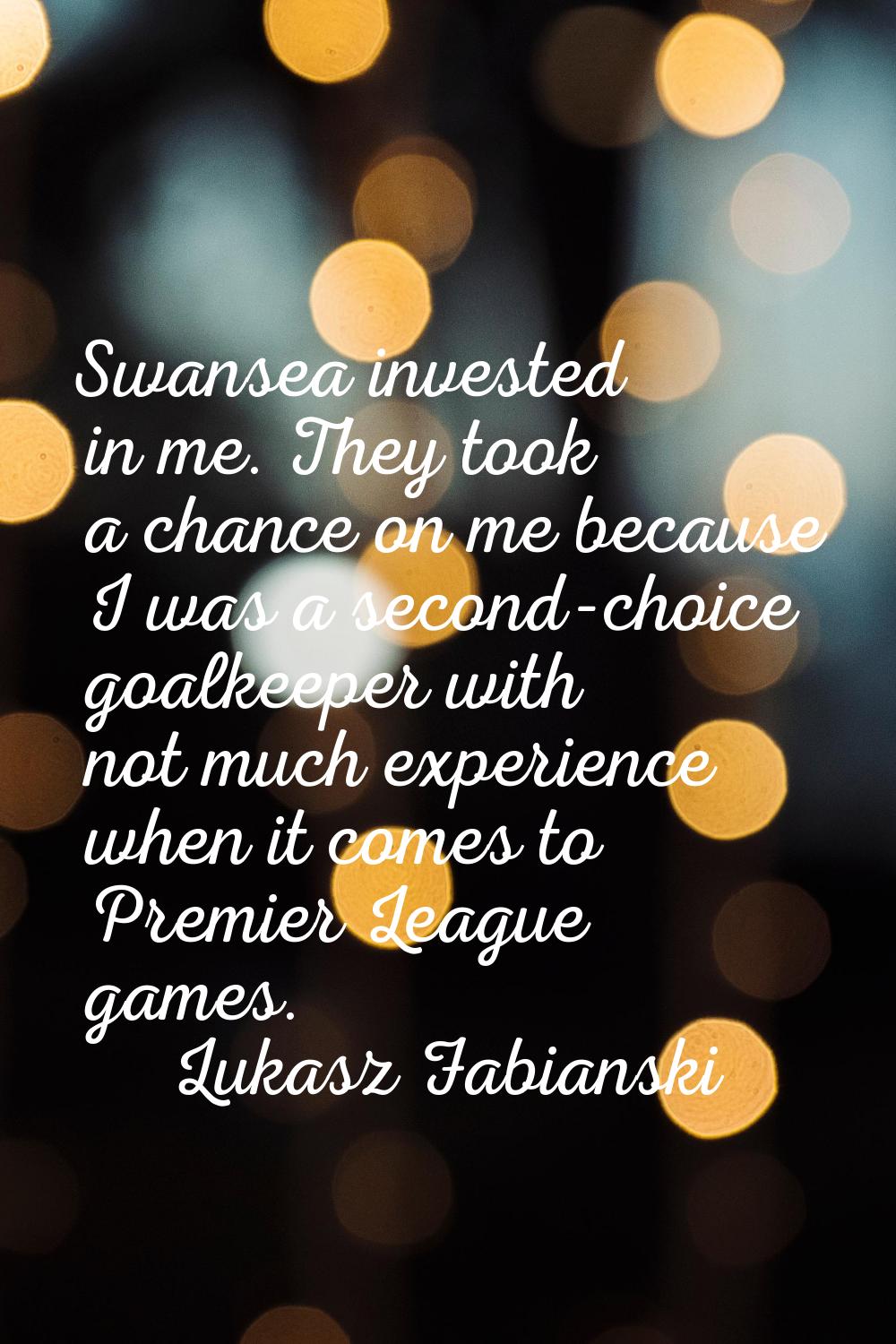 Swansea invested in me. They took a chance on me because I was a second-choice goalkeeper with not 