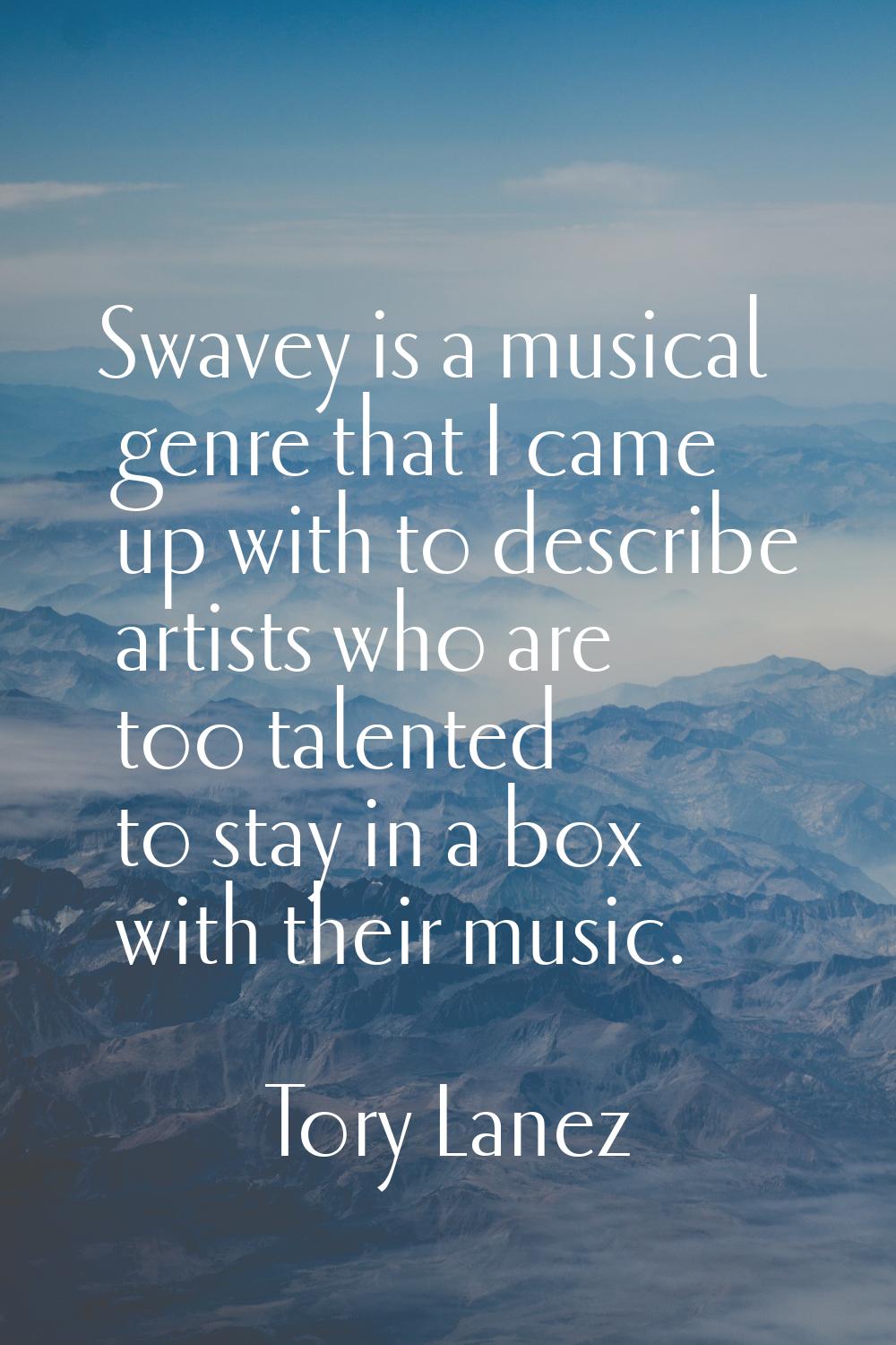 Swavey is a musical genre that I came up with to describe artists who are too talented to stay in a