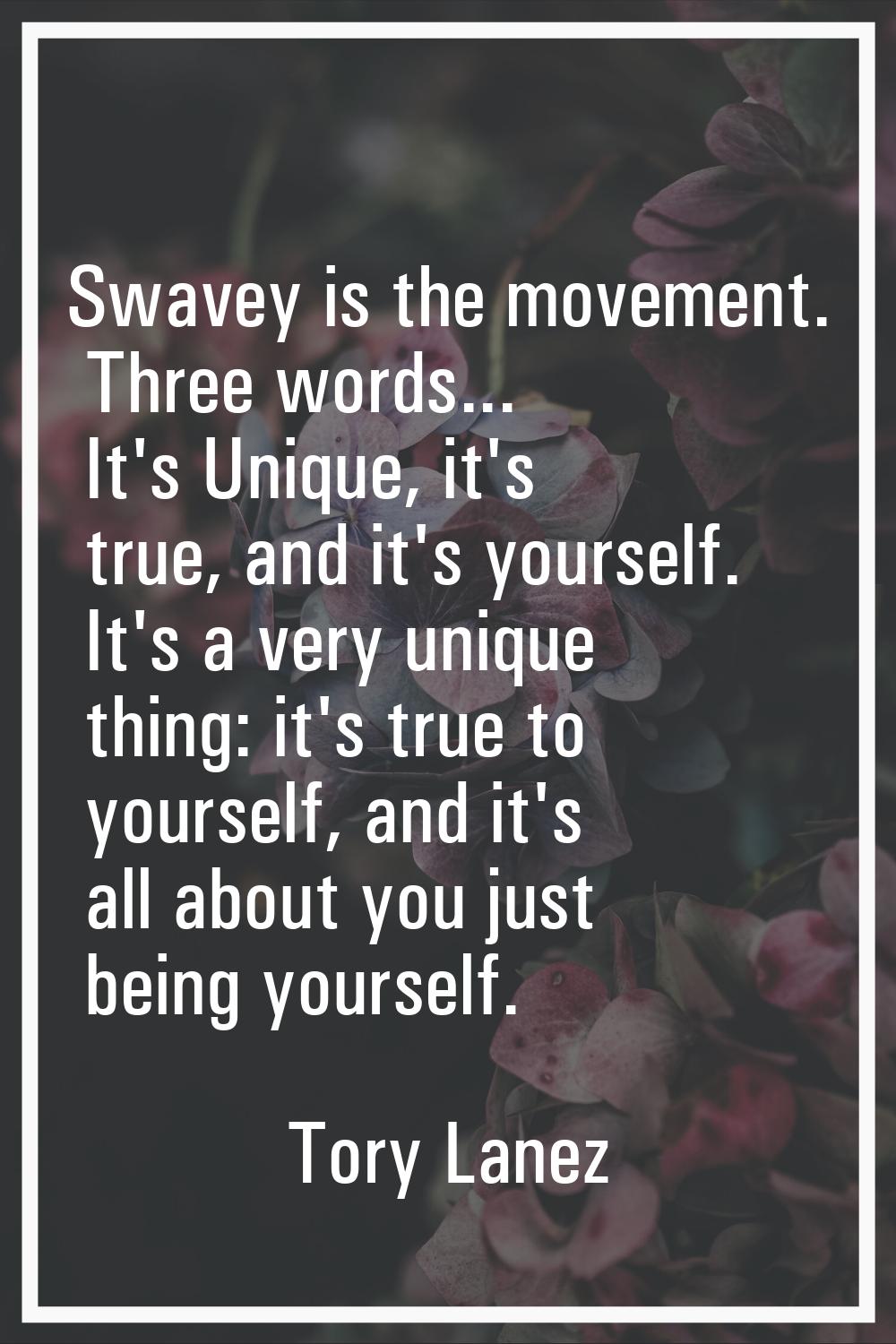 Swavey is the movement. Three words... It's Unique, it's true, and it's yourself. It's a very uniqu