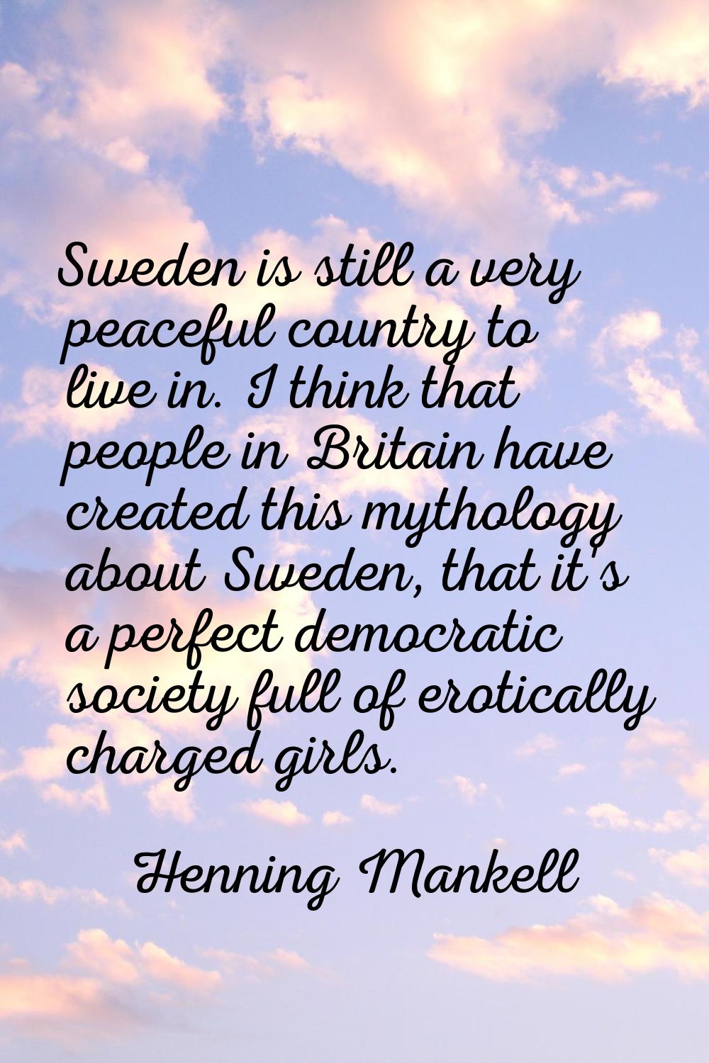 Sweden is still a very peaceful country to live in. I think that people in Britain have created thi