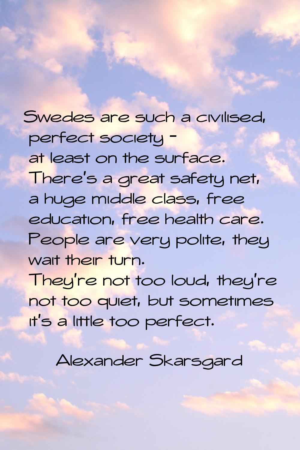 Swedes are such a civilised, perfect society - at least on the surface. There's a great safety net,