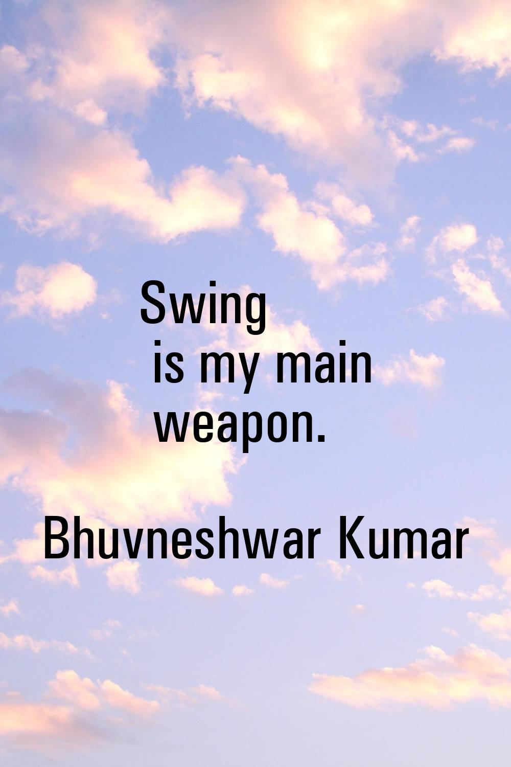 Swing is my main weapon.