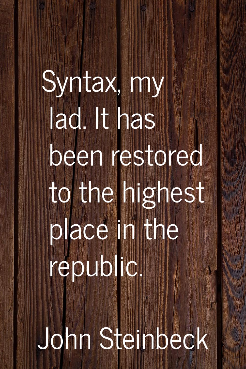 Syntax, my lad. It has been restored to the highest place in the republic.