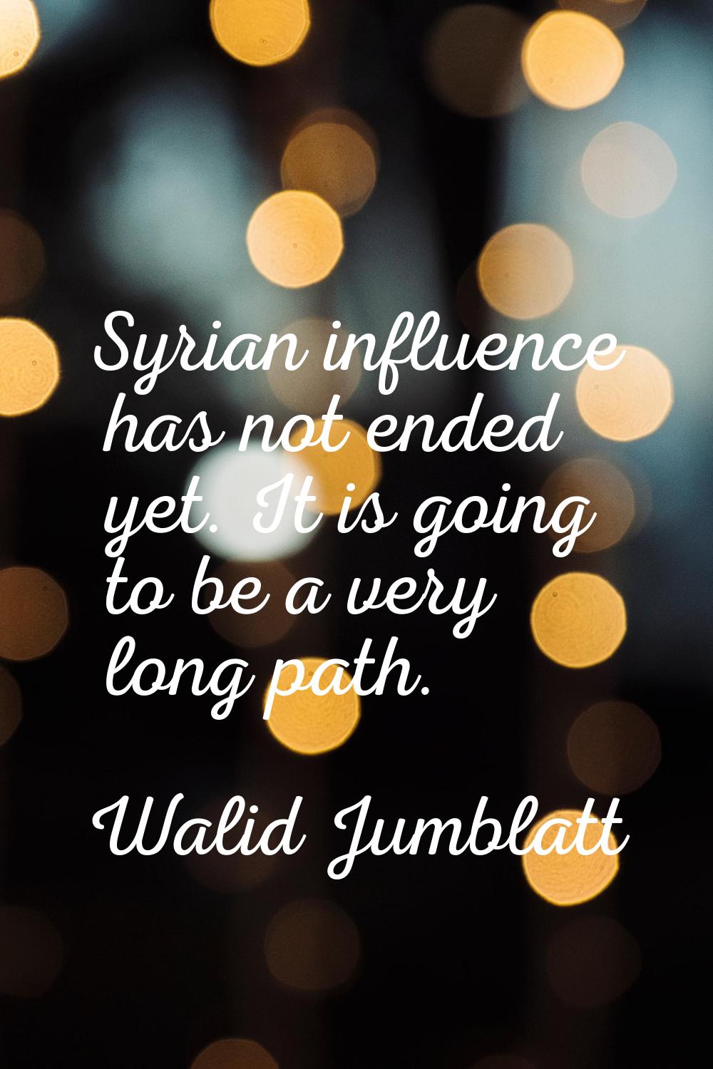 Syrian influence has not ended yet. It is going to be a very long path.