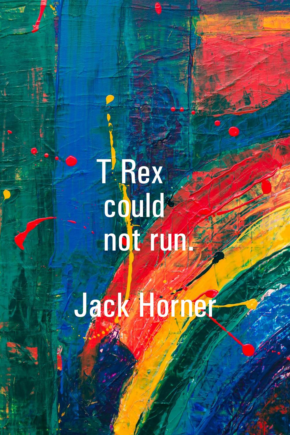 T Rex could not run.
