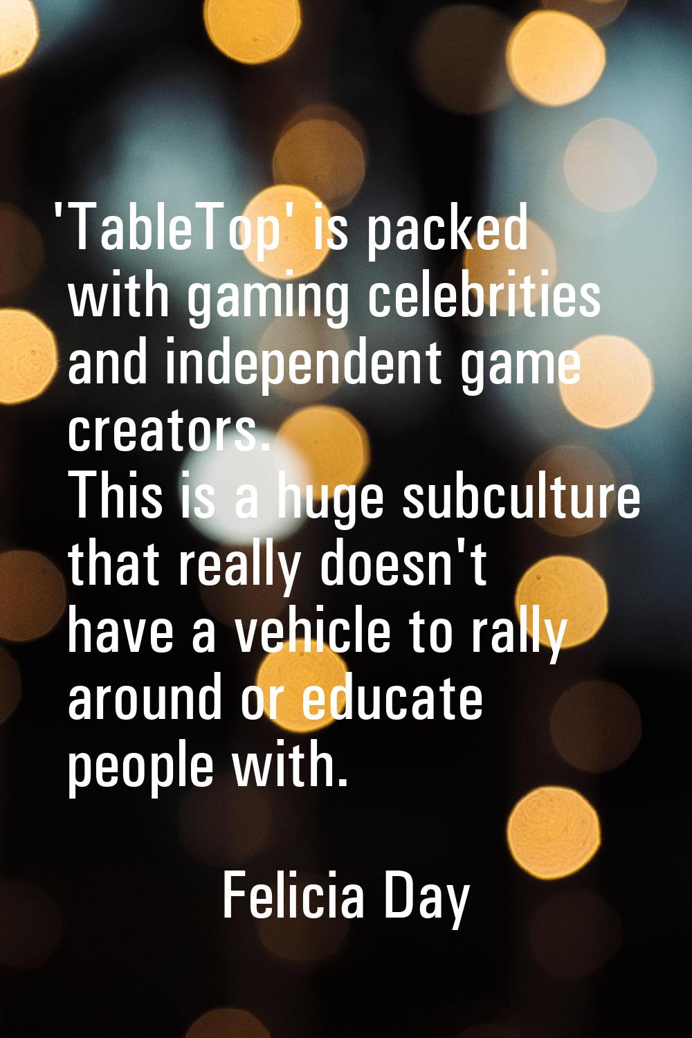 'TableTop' is packed with gaming celebrities and independent game creators. This is a huge subcultu
