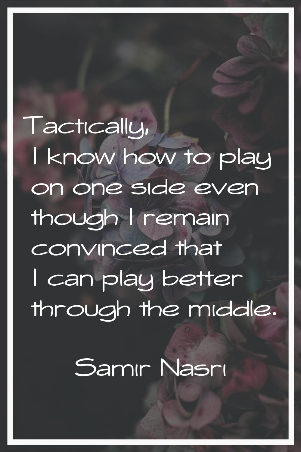 Tactically, I know how to play on one side even though I remain convinced that I can play better th