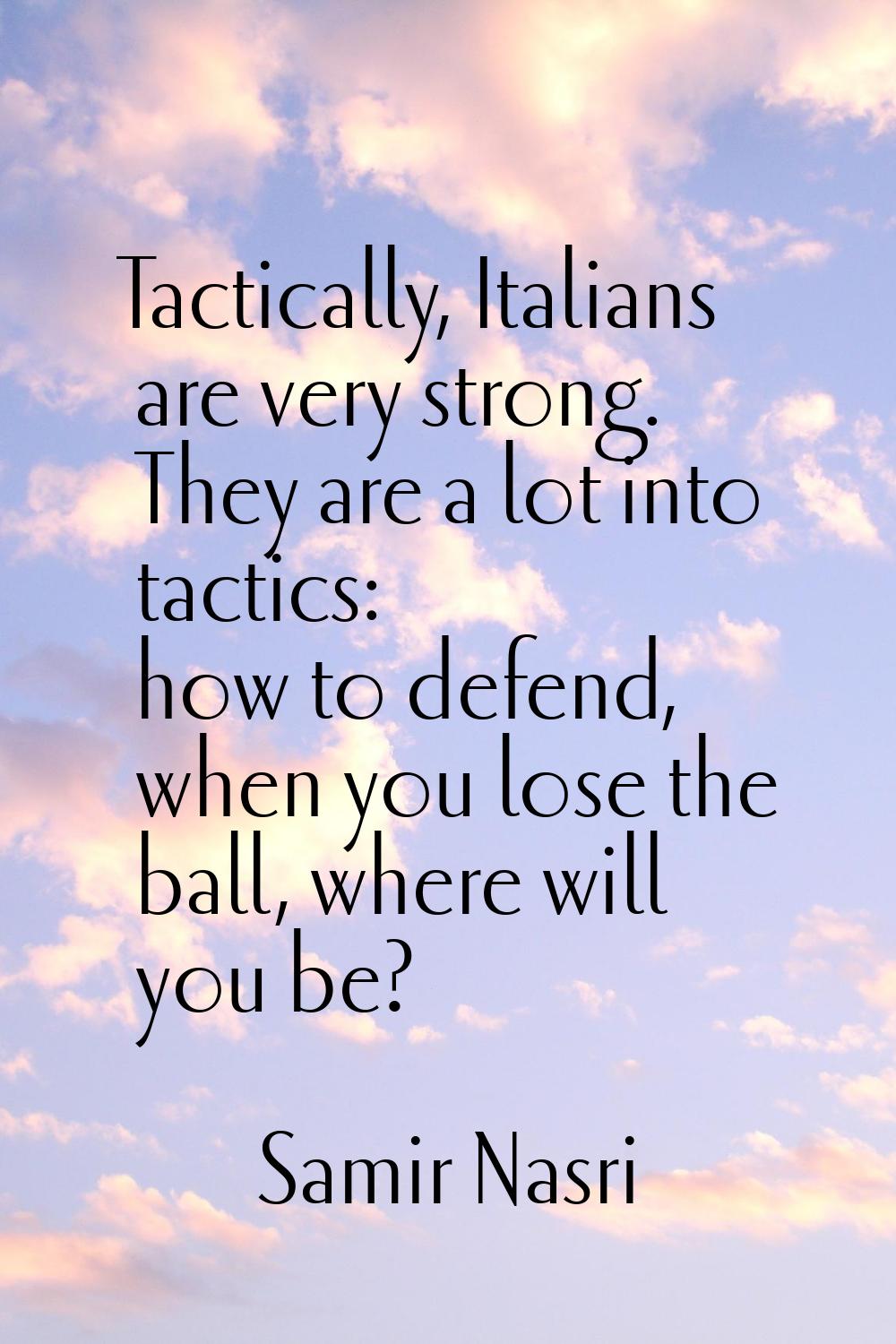 Tactically, Italians are very strong. They are a lot into tactics: how to defend, when you lose the