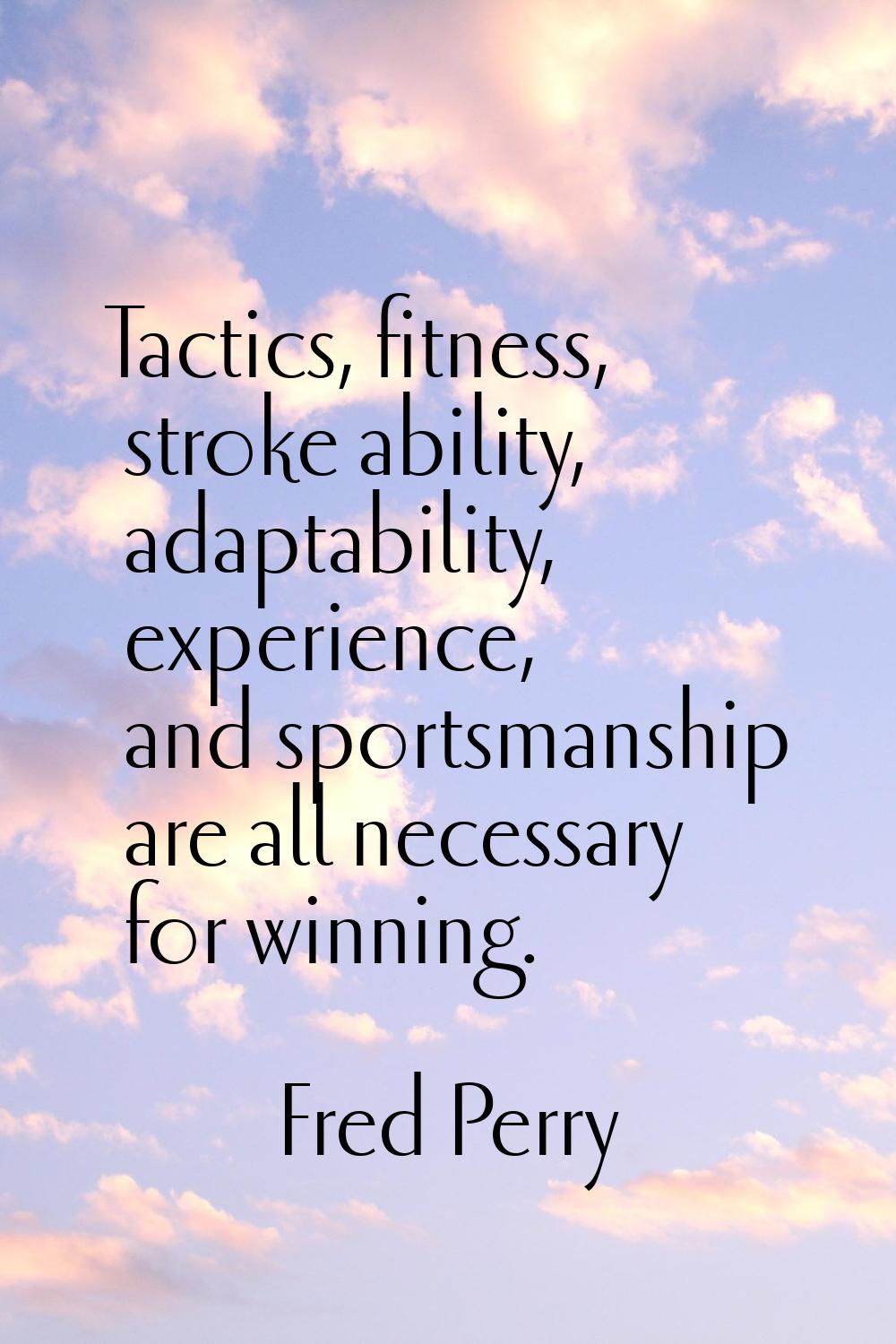 Tactics, fitness, stroke ability, adaptability, experience, and sportsmanship are all necessary for