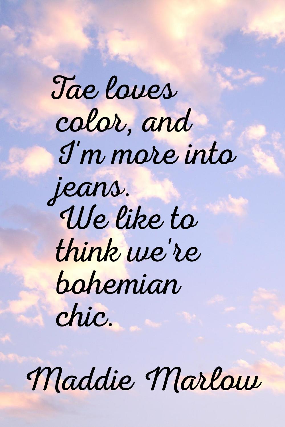 Tae loves color, and I'm more into jeans. We like to think we're bohemian chic.