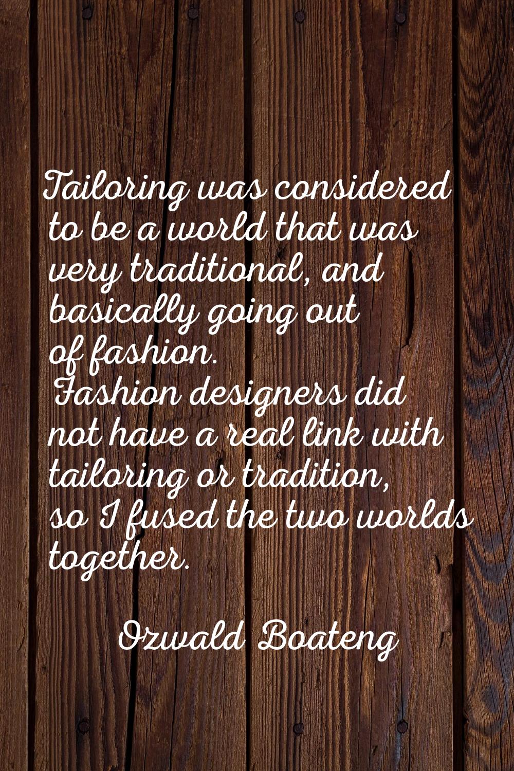 Tailoring was considered to be a world that was very traditional, and basically going out of fashio