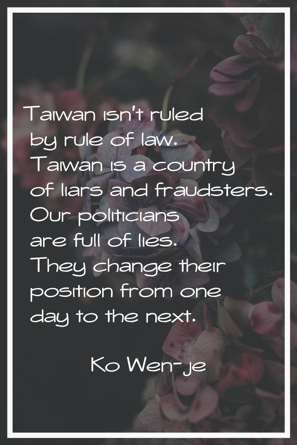 Taiwan isn't ruled by rule of law. Taiwan is a country of liars and fraudsters. Our politicians are