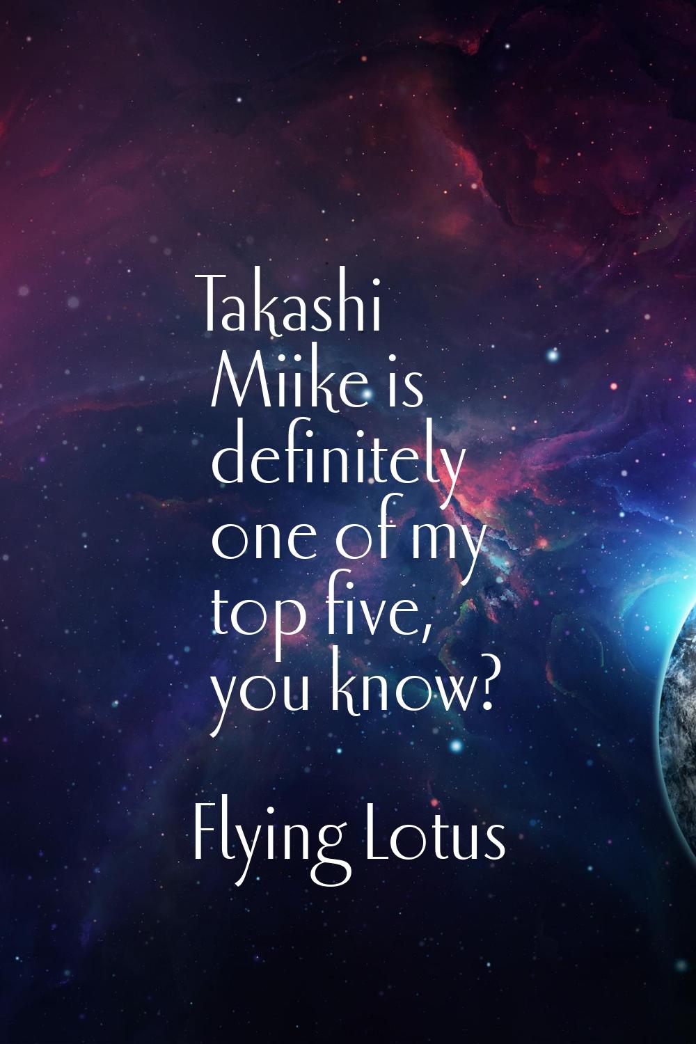 Takashi Miike is definitely one of my top five, you know?
