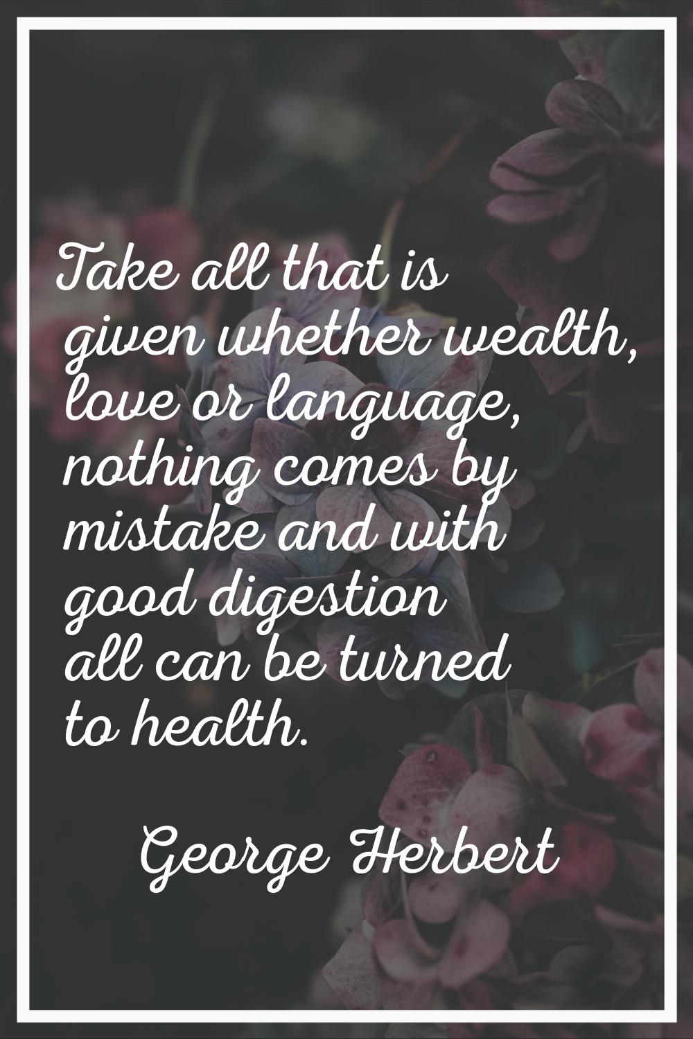 Take all that is given whether wealth, love or language, nothing comes by mistake and with good dig