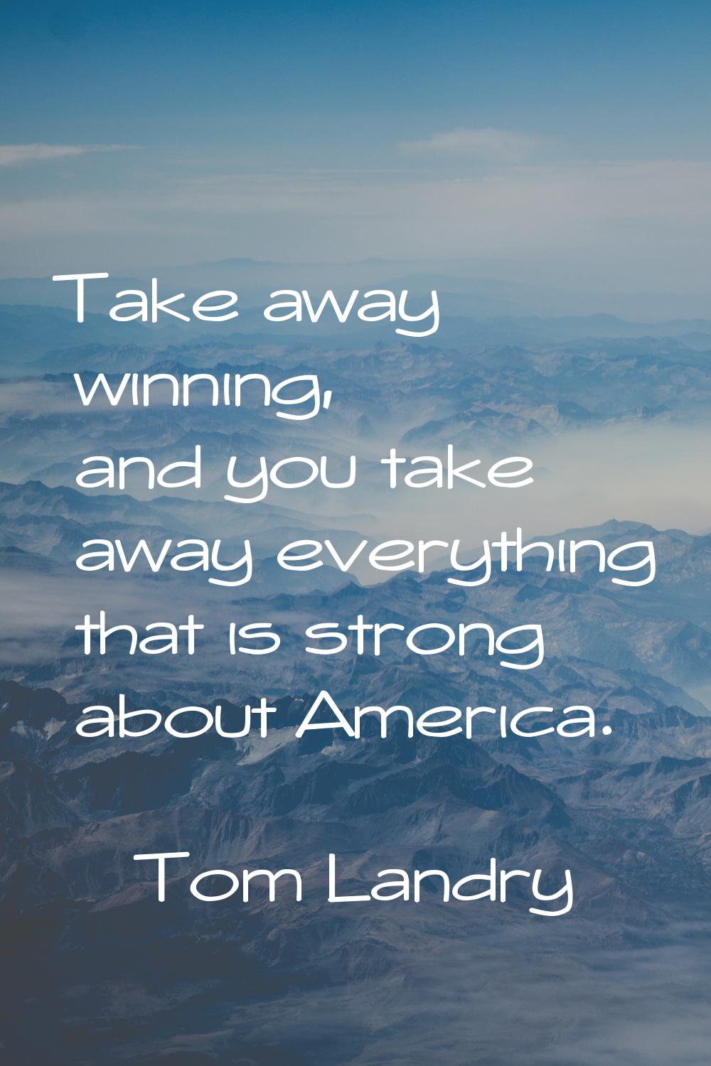 Take away winning, and you take away everything that is strong about America.