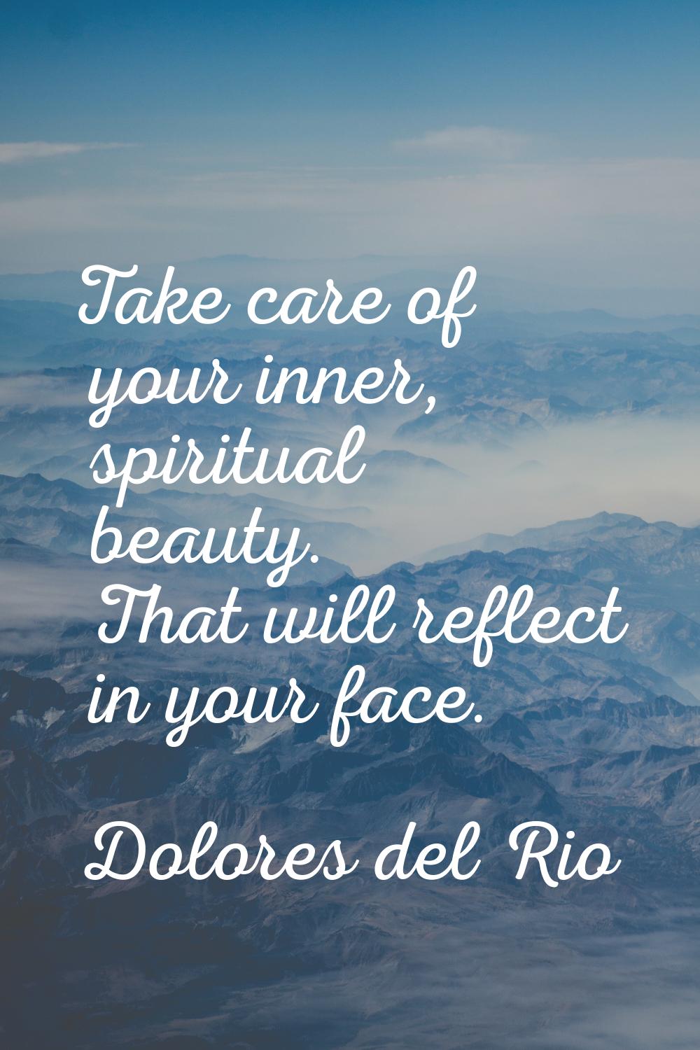 Take care of your inner, spiritual beauty. That will reflect in your face.